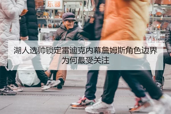 湖人选帅锁定雷迪克内幕詹姆斯角色边界为何最受关注
