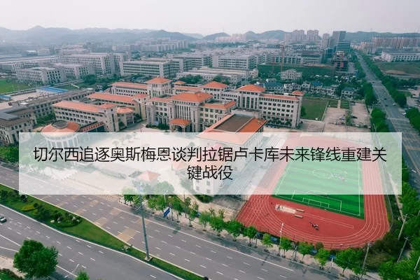 切尔西追逐奥斯梅恩谈判拉锯卢卡库未来锋线重建关键战役