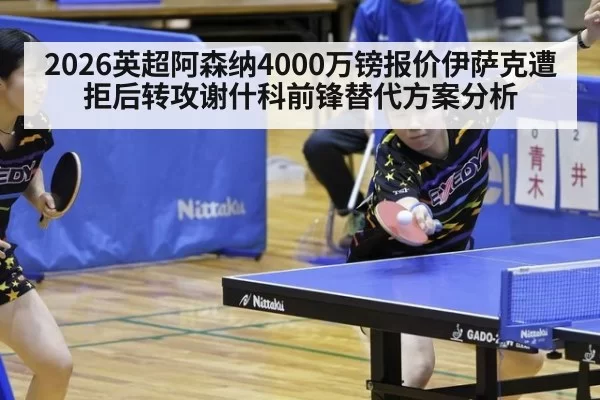 2026英超阿森纳4000万镑报价伊萨克遭拒后转攻谢什科前锋替代方案分析（pgdianzi）