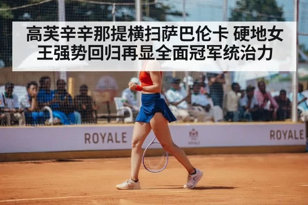 高芙辛辛那提横扫萨巴伦卡 硬地女王强势回归再显全面冠军统治力（pgdianzi）